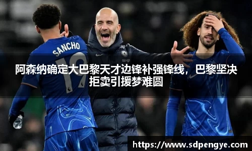 阿森纳确定大巴黎天才边锋补强锋线，巴黎坚决拒卖引援梦难圆